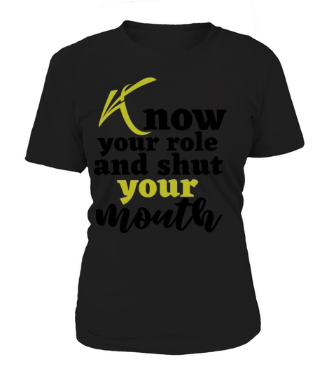 Know your Role And shut your mouth Women's T-Shirt