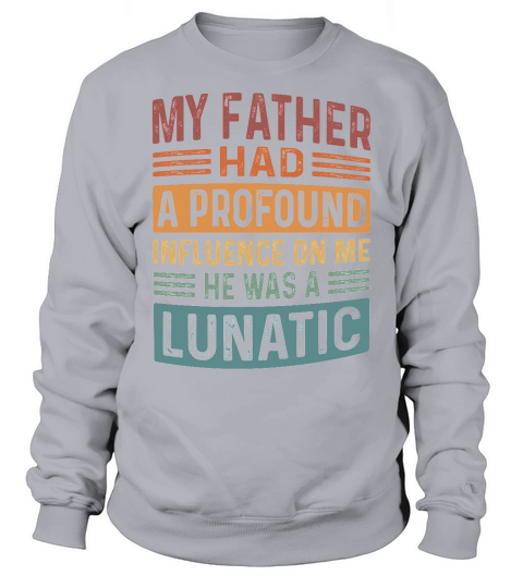 My Father Had A Profound Influence On Me He Was A Lunatic Sweatshirt Unisex