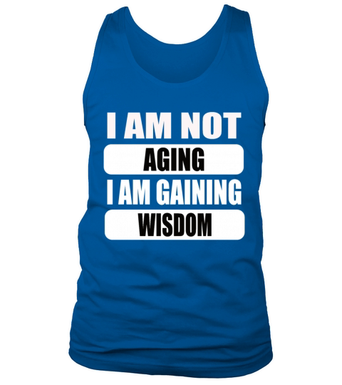 I am not Aging i am gaining wisdom Tank Top Unisex