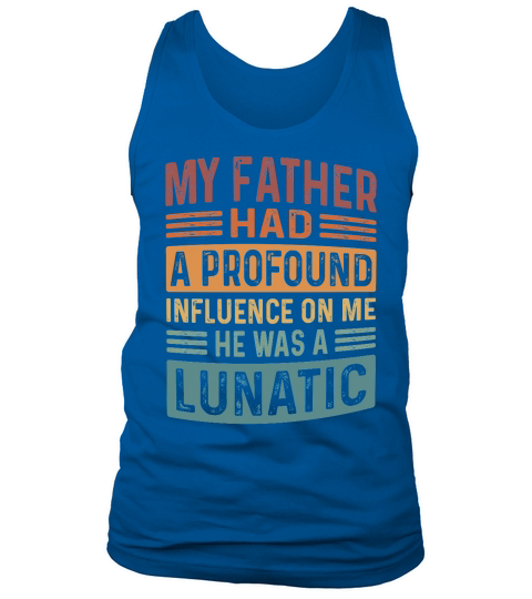 My Father Had A Profound Influence On Me He Was A Lunatic Tank Top Unisex