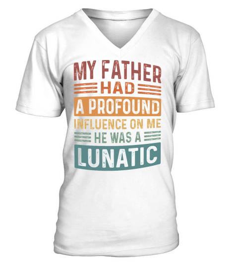 My Father Had A Profound Influence On Me He Was A Lunatic V-Neck T-shirt
