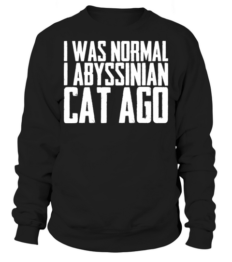 I was normal 1 abyssinian cat ago Sweatshirt Unisex