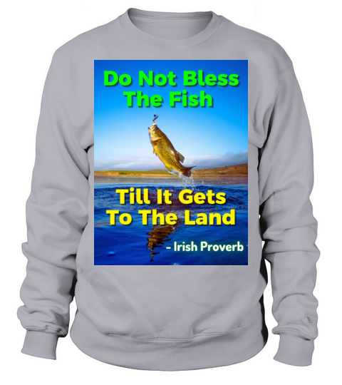 Irish Proverb - Do Not Bless The Fish Till It Gets Sweatshirt Unisex