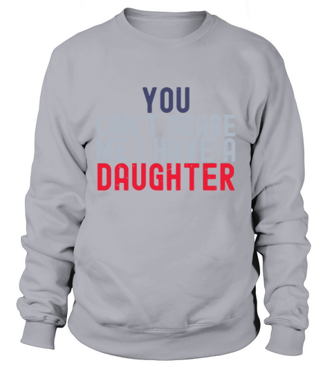 You Cant Scare Me I Have A Daughter Funny Fathers Sweatshirt Unisex