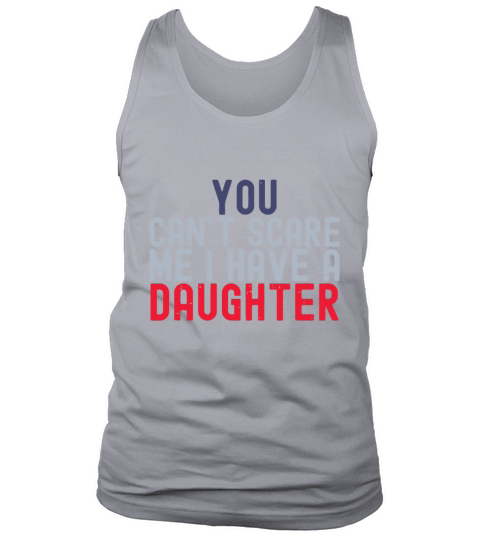 You Cant Scare Me I Have A Daughter Funny Fathers Tank Top Unisex