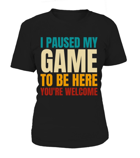 I Paused My Game To Be Here Youre Welcome Women's T-Shirt