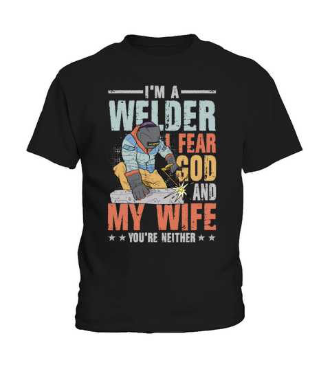 Im A Welder I Fear God My Wife Youre Neither Kids T-Shirt
