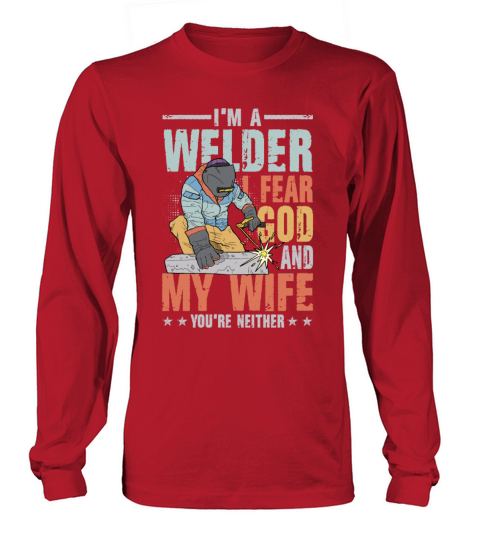 Im A Welder I Fear God My Wife Youre Neither Long sleeved Unisex