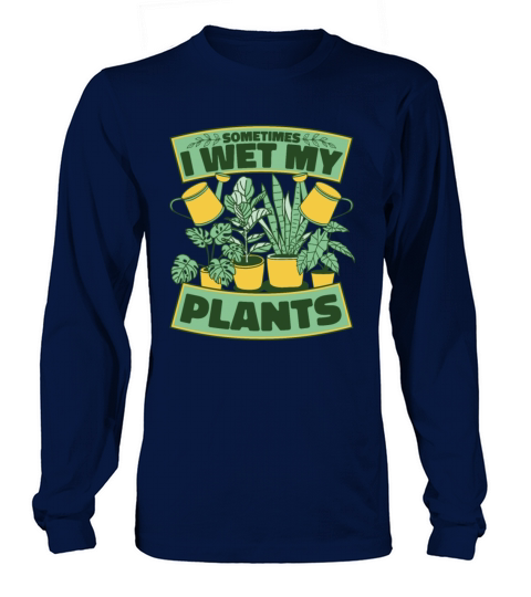 Sometimes I Wet My Plants Ideas Gardener Gardening Long sleeved Unisex