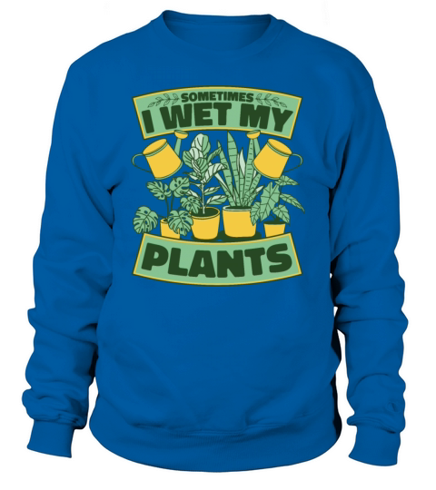 Sometimes I Wet My Plants Ideas Gardener Gardening Sweatshirt Unisex