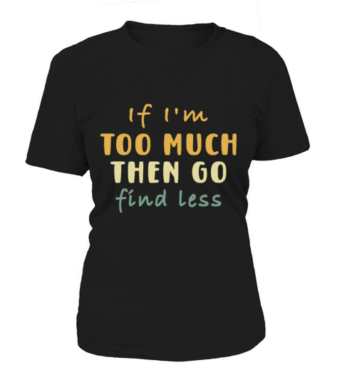 If Im Too Much Then Go Find Less Funny Women's T-Shirt