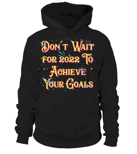 Dont Wait for 2022 for Goals Positivity Happy New Hoodie Unisex