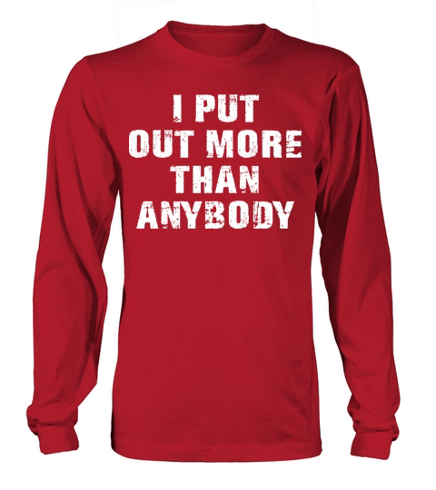 I Put Out More Than Anybody Funny Quote Long sleeved Unisex