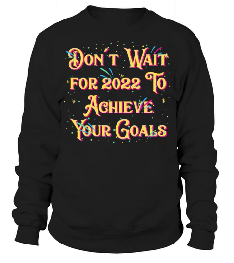 Dont Wait for 2022 for Goals Positivity Happy New Sweatshirt Unisex