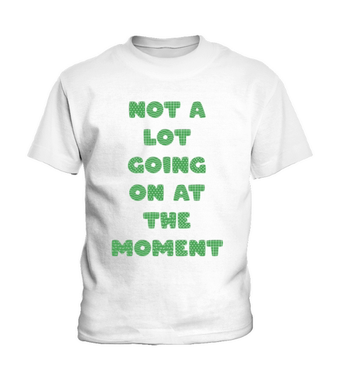 NOT A LOT GOING ON AT THE MOMENT Kids T-Shirt
