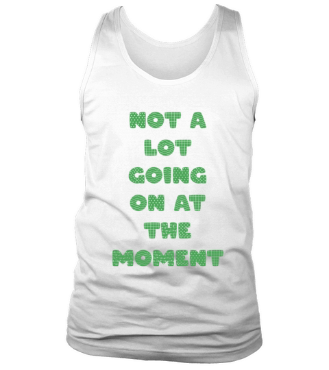 NOT A LOT GOING ON AT THE MOMENT Tank Top Unisex