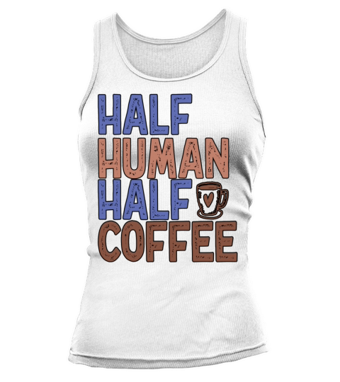 Half Human Half Coffee Funny Coffee Tank top Woman