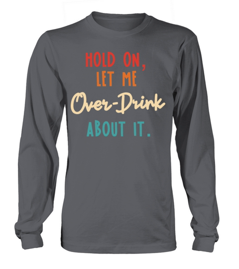 Hold On Let Me Over-Drink About It Long sleeved Unisex