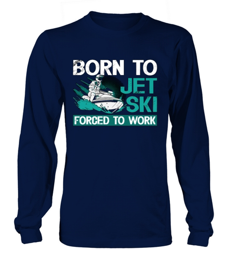Jet Skiing Born To Jet Ski Forced To Water Sports Long sleeved Unisex
