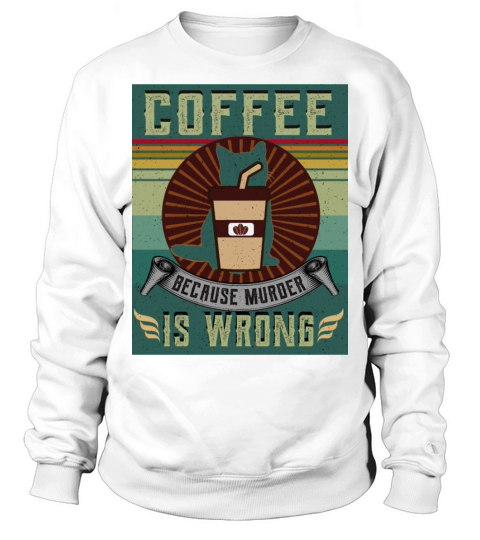 "Coffee Because Murder Is Wrong" Sweatshirt Unisex