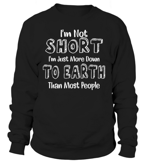 I’m Not Short I’m Just More Down To Earth Than Mos Sweatshirt Unisex