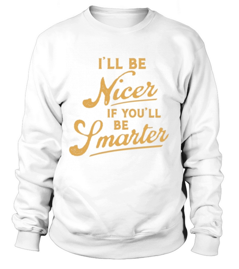 Ill Try Being Nicer If You Try Being Smarter Be Sm Sweatshirt Unisex
