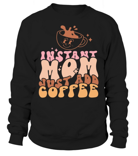 Instant Mom Just Add Coffee Mothers Day Sweatshirt Unisex