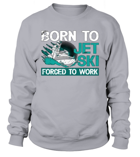 Jet Skiing Born To Jet Ski Forced To Water Sports Sweatshirt Unisex
