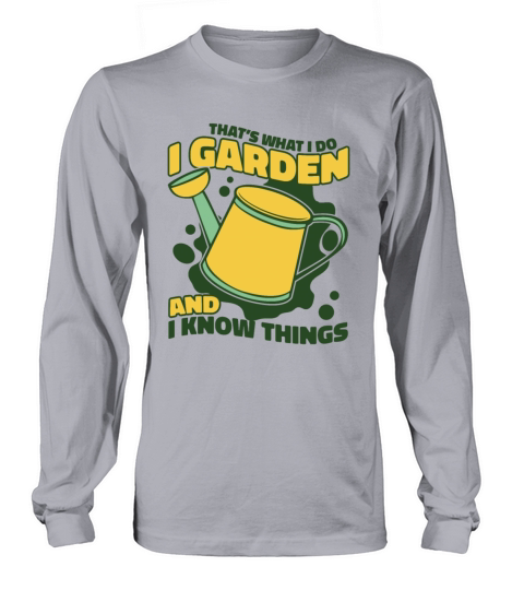 I Garden And I Know Things Horticulture Ideas Long sleeved Unisex