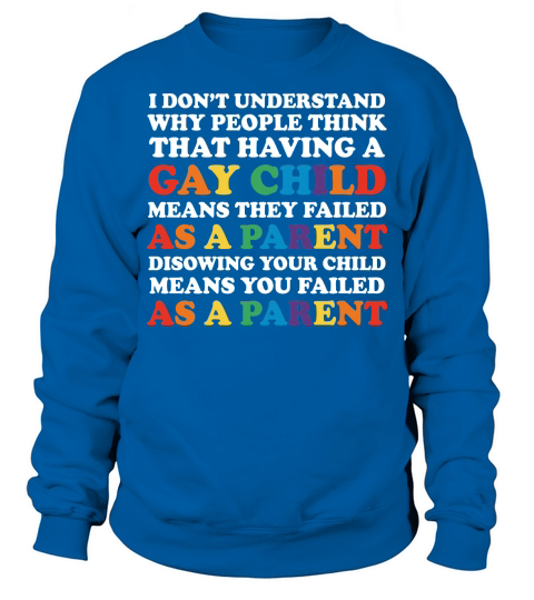 i Dont Understand Why People Think That Having A Gay Child Mean Thay Failed Sweatshirt Unisex