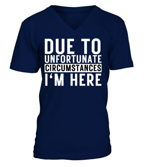 Due To Unfortunate Circumstances Im Here V-Neck T-shirt