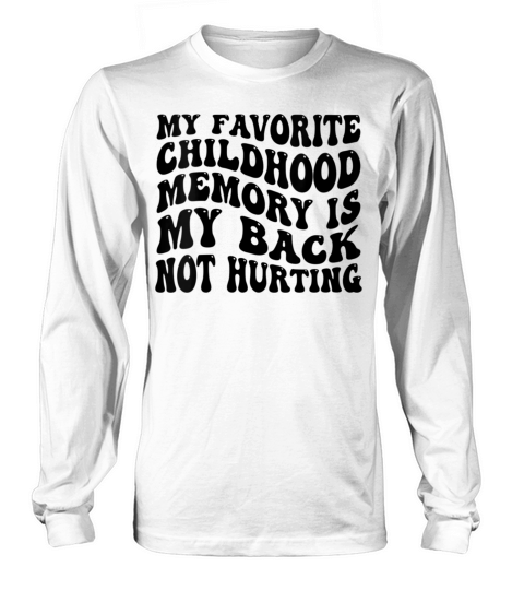 My Favorite Childhood Memory Is My Back Not Hurtin Long sleeved Unisex