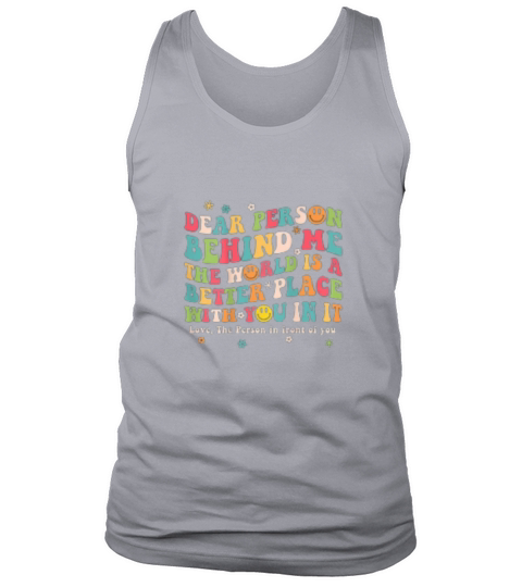 Dear Person Behind Me The World Is A Better Place Tank Top Unisex