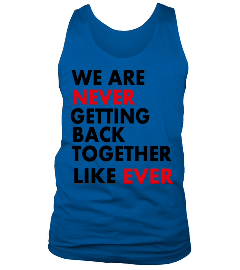 We Are Never Getting Back Together Like Ever Tank Top Unisex