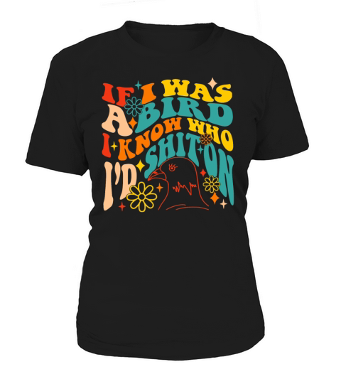 IF I WAS A BIRD I KNOW WHO ID SHIT ON Women's T-Shirt