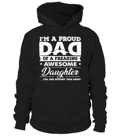 IM A PROUD DAD OF A FREAKING AWESOME DAUGHTER YES SHE BOUGHT THIS SHIRT. Hoodie Unisex