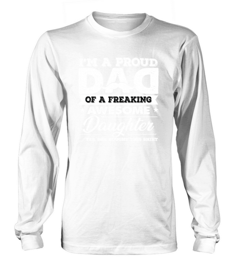 IM A PROUD DAD OF A FREAKING AWESOME DAUGHTER YES SHE BOUGHT THIS SHIRT. Long sleeved Unisex