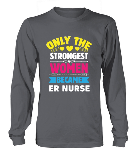 Only The Strongest Women Became ER Nurse Long sleeved Unisex