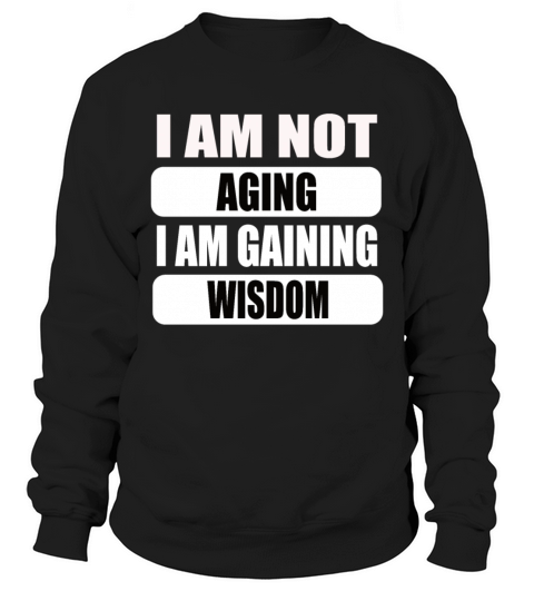 I am not Aging i am gaining wisdom Sweatshirt Unisex