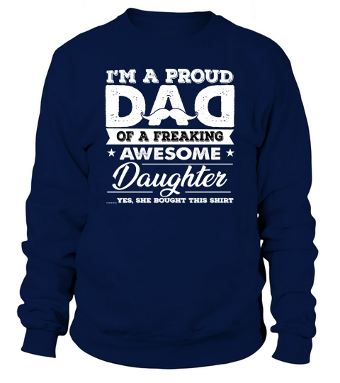 IM A PROUD DAD OF A FREAKING AWESOME DAUGHTER YES SHE BOUGHT THIS SHIRT. Sweatshirt Unisex