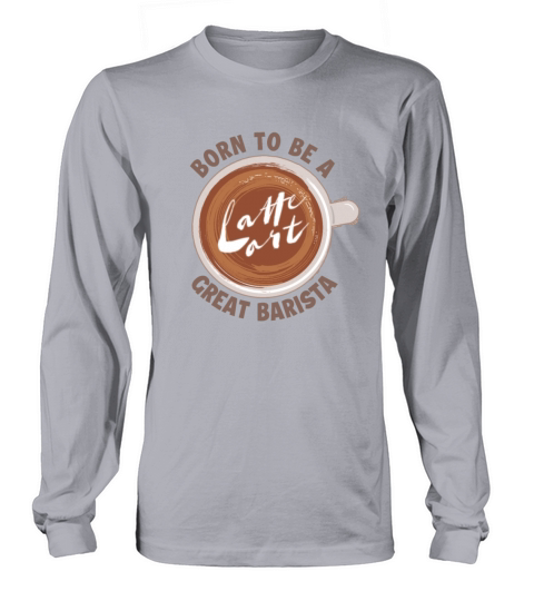 Born to be a great Barista Latte Art Barista Long sleeved Unisex
