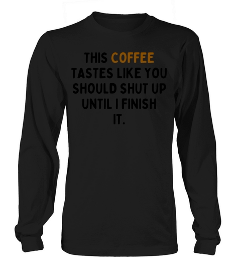 This Coffee Tastes Like You Should Shut Up Long sleeved Unisex