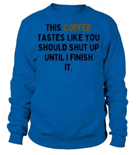 This Coffee Tastes Like You Should Shut Up Sweatshirt Unisex