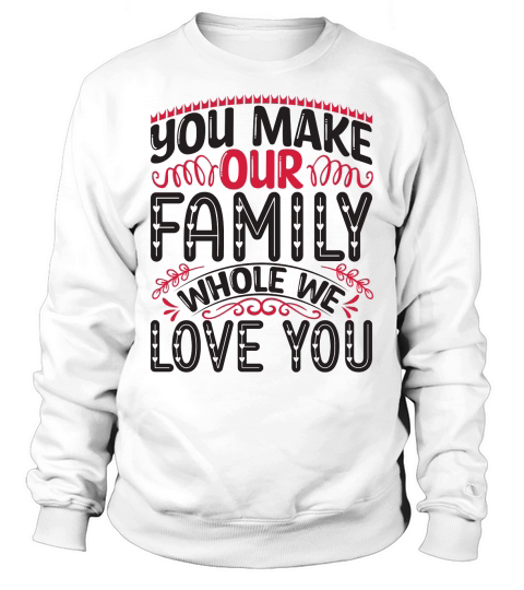 You Make Our Family Whole We Love You Sweatshirt Unisex