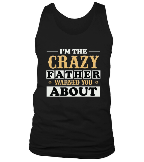 I’M THE CRAZY FATHER WARNED YOU ABOUT Tank Top Unisex