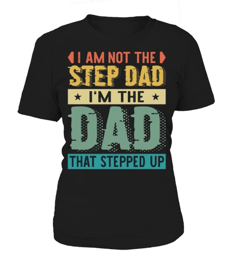 I Am Not The Step Dad Im The Dad That Stepped Up Women's T-Shirt
