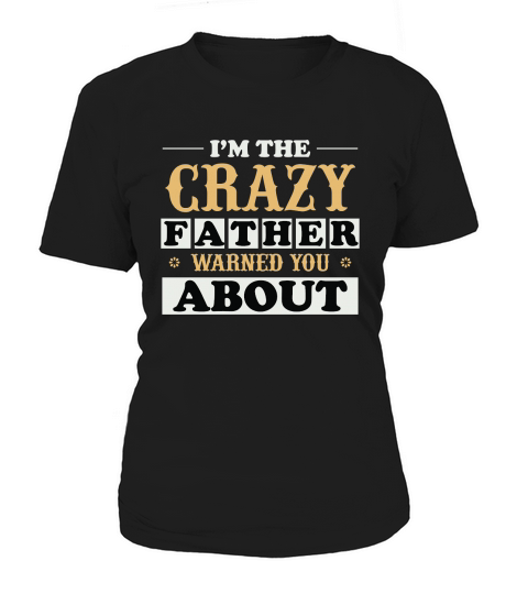 I’M THE CRAZY FATHER WARNED YOU ABOUT Women's T-Shirt