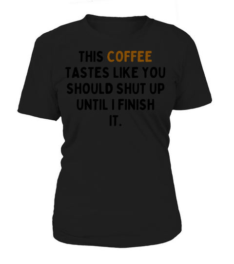 This Coffee Tastes Like You Should Shut Up Women's T-Shirt
