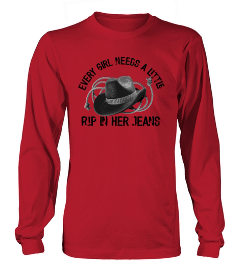 Every Girl Needs A Little Rip In Her Jeans Long sleeved Unisex
