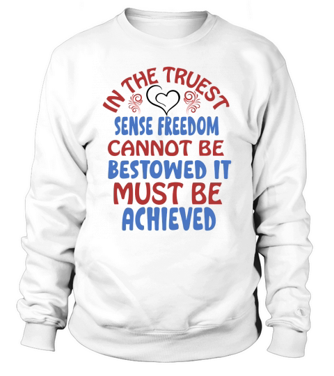 In The Truest Sense Freedom Cannot Be Bestowed It Must Be Achieved Sweatshirt Unisex